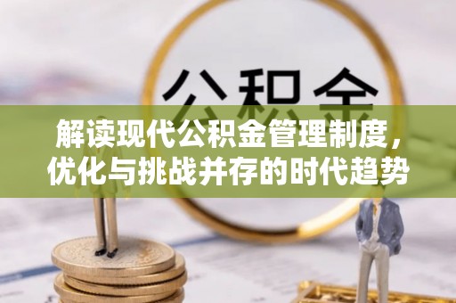 翔安解读现代公积金管理制度，优化与挑战并存的时代趋势