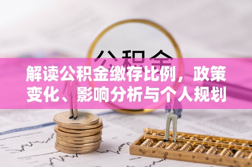翔安解读公积金缴存比例，政策变化、影响分析与个人规划