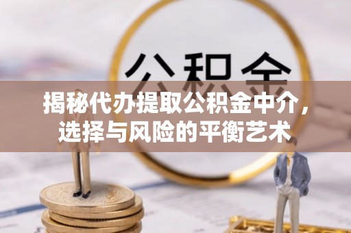 翔安揭秘代办提取公积金中介，选择与风险的平衡艺术