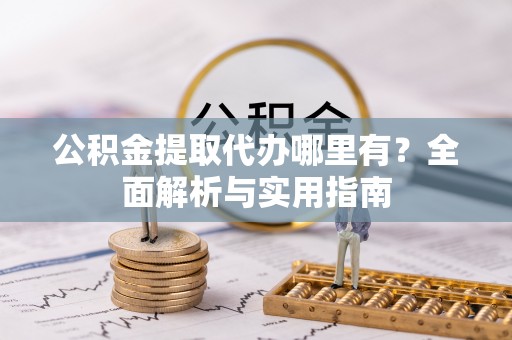 翔安公积金提取代办哪里有？全面解析与实用指南