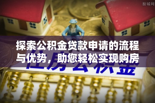 翔安探索公积金贷款申请的流程与优势，助您轻松实现购房梦想