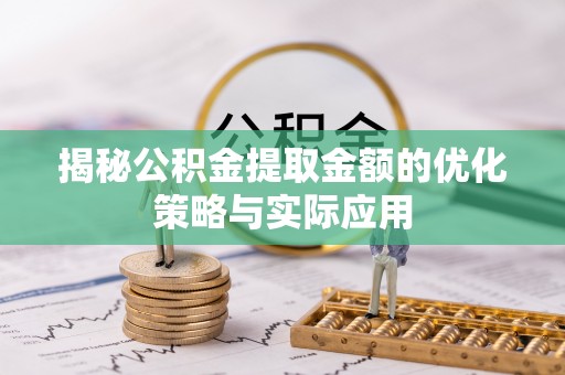 翔安揭秘公积金提取金额的优化策略与实际应用