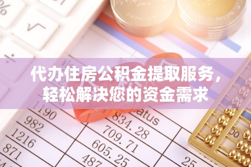 翔安代办住房公积金提取服务，轻松解决您的资金需求