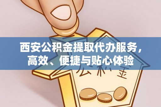 翔安西安公积金提取代办服务，高效、便捷与贴心体验