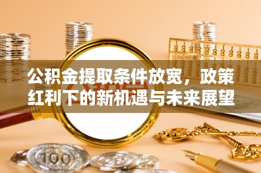 翔安公积金提取条件放宽，政策红利下的新机遇与未来展望