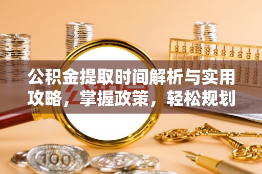 翔安公积金提取时间解析与实用攻略，掌握政策，轻松规划未来