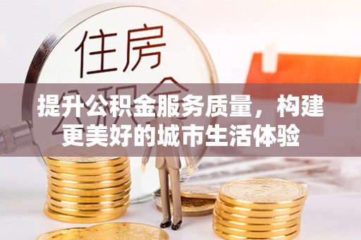 翔安提升公积金服务质量，构建更美好的城市生活体验