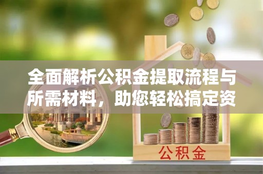翔安全面解析公积金提取流程与所需材料，助您轻松搞定资金提取