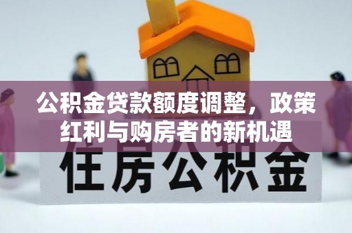 翔安公积金贷款额度调整，政策红利与购房者的新机遇