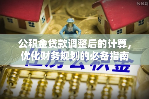 翔安公积金贷款调整后的计算，优化财务规划的必备指南