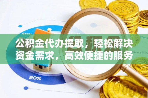翔安公积金代办提取，轻松解决资金需求，高效便捷的服务选择
