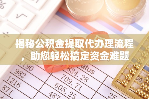 翔安揭秘公积金提取代办理流程，助您轻松搞定资金难题
