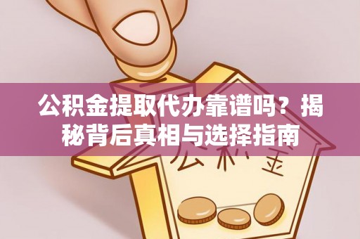 翔安公积金提取代办靠谱吗？揭秘背后真相与选择指南