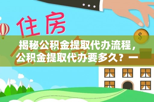 翔安揭秘公积金提取代办流程，公积金提取代办要多久？一文读懂