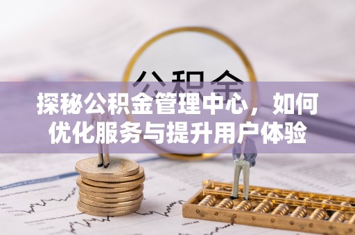 翔安探秘公积金管理中心，如何优化服务与提升用户体验