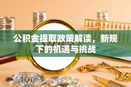 翔安公积金提取政策解读，新规下的机遇与挑战