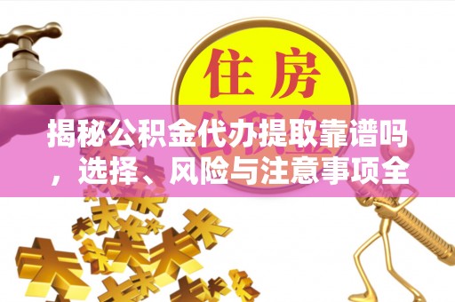 翔安揭秘公积金代办提取靠谱吗，选择、风险与注意事项全解析
