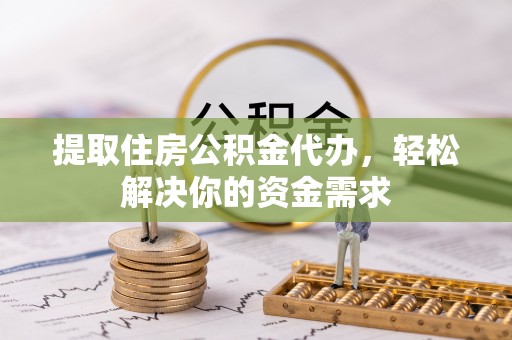 翔安提取住房公积金代办，轻松解决你的资金需求