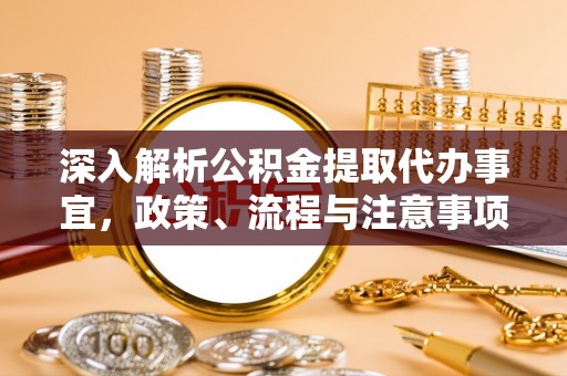 翔安深入解析公积金提取代办事宜，政策、流程与注意事项全攻略