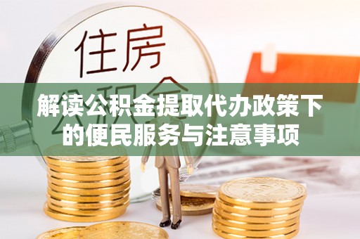 翔安解读公积金提取代办政策下的便民服务与注意事项