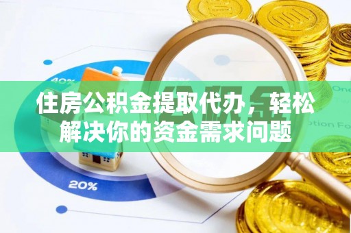 翔安住房公积金提取代办，轻松解决你的资金需求问题
