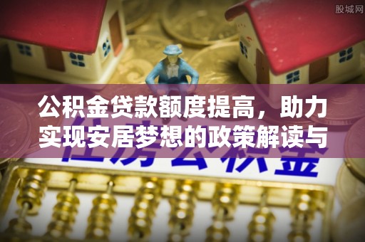 翔安公积金贷款额度提高，助力实现安居梦想的政策解读与未来展望