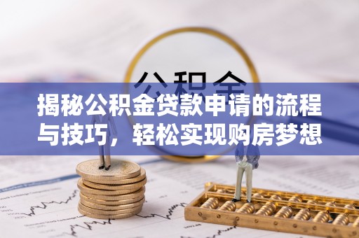 翔安揭秘公积金贷款申请的流程与技巧，轻松实现购房梦想