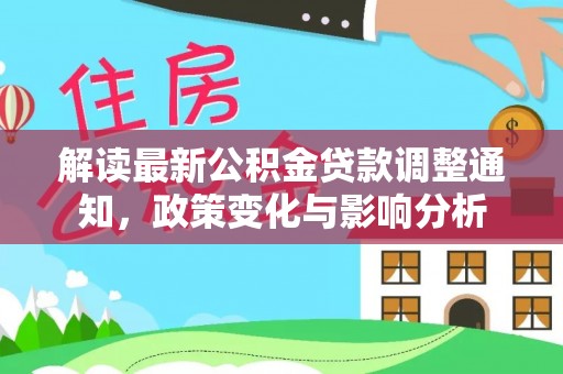 翔安解读最新公积金贷款调整通知，政策变化与影响分析
