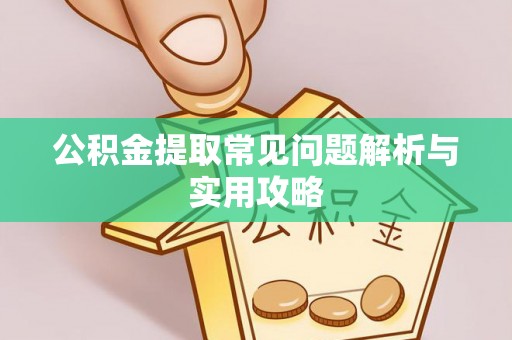 翔安公积金提取常见问题解析与实用攻略