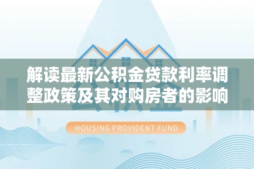 翔安解读最新公积金贷款利率调整政策及其对购房者的影响
