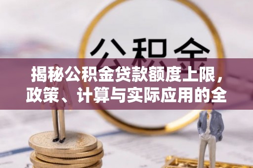 翔安揭秘公积金贷款额度上限，政策、计算与实际应用的全面解析