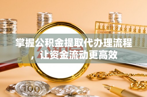 翔安掌握公积金提取代办理流程，让资金流动更高效