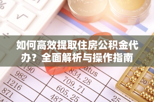 翔安如何高效提取住房公积金代办？全面解析与操作指南