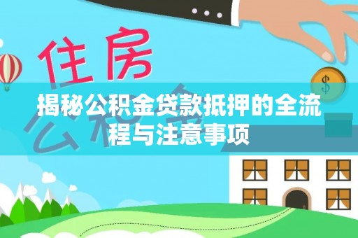 翔安揭秘公积金贷款抵押的全流程与注意事项