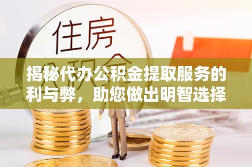 翔安揭秘代办公积金提取服务的利与弊，助您做出明智选择