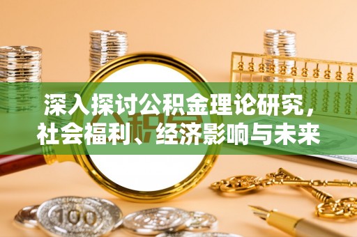 翔安深入探讨公积金理论研究，社会福利、经济影响与未来展望