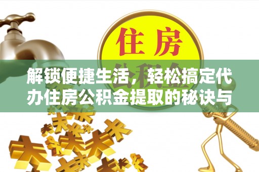 翔安解锁便捷生活，轻松搞定代办住房公积金提取的秘诀与技巧