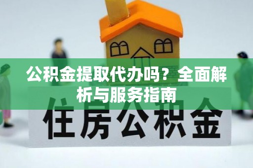 翔安公积金提取代办吗？全面解析与服务指南