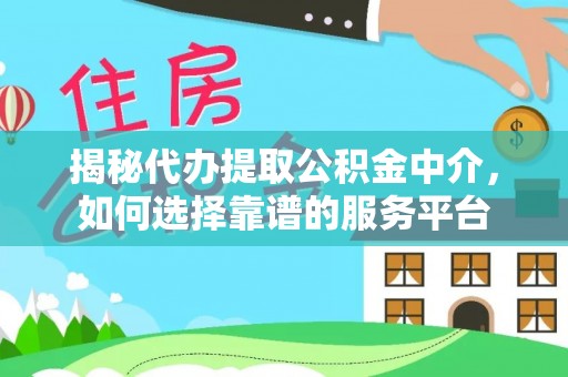 翔安揭秘代办提取公积金中介，如何选择靠谱的服务平台