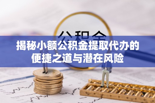 翔安揭秘小额公积金提取代办的便捷之道与潜在风险