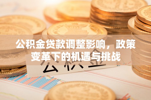 翔安公积金贷款调整影响，政策变革下的机遇与挑战