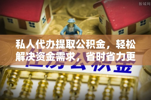 翔安私人代办提取公积金，轻松解决资金需求，省时省力更高效