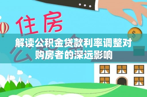 翔安解读公积金贷款利率调整对购房者的深远影响