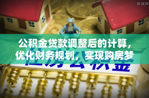 翔安公积金贷款调整后的计算，优化财务规划，实现购房梦想