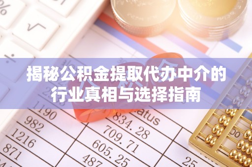 翔安揭秘公积金提取代办中介的行业真相与选择指南