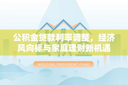 翔安公积金贷款利率调整，经济风向标与家庭理财新机遇