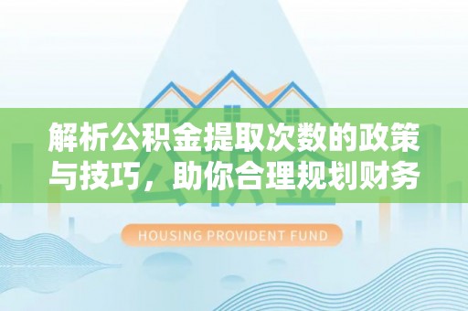 翔安解析公积金提取次数的政策与技巧，助你合理规划财务未来