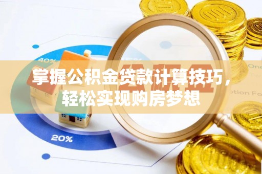 翔安掌握公积金贷款计算技巧，轻松实现购房梦想