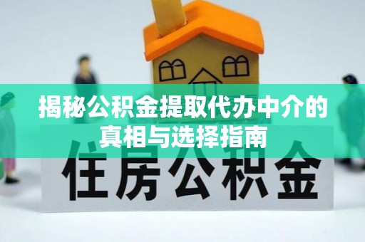 翔安揭秘公积金提取代办中介的真相与选择指南