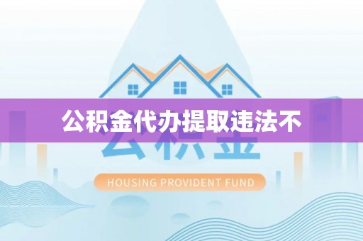 翔安公积金代办提取违法不